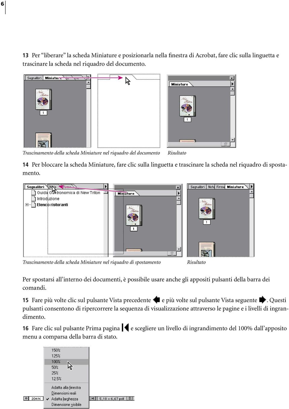 Trascinamento della scheda Miniature nel riquadro di spostamento Risultato Per spostarsi all interno dei documenti, è possibile usare anche gli appositi pulsanti della barra dei comandi.