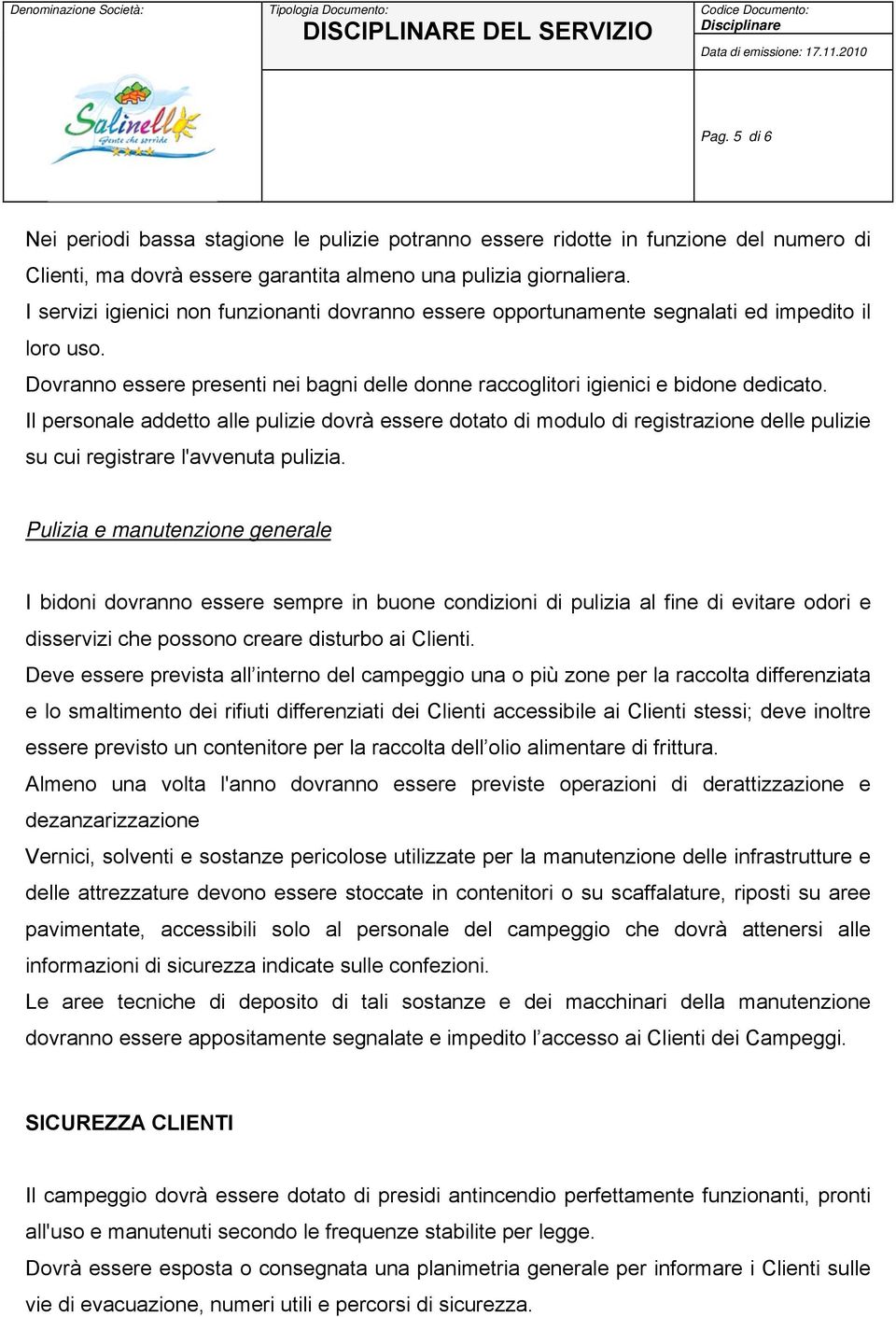 Il personale addetto alle pulizie dovrà essere dotato di modulo di registrazione delle pulizie su cui registrare l'avvenuta pulizia.