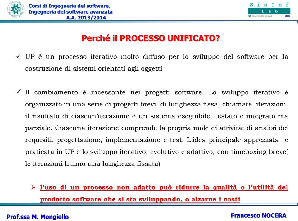 Lo sviluppo iterativo è organizzato in una serie di progetti brevi, di lunghezza fissa, chiamate iterazioni; il risultato di ciascun iterazione è un sistema eseguibile, testato e integrato ma