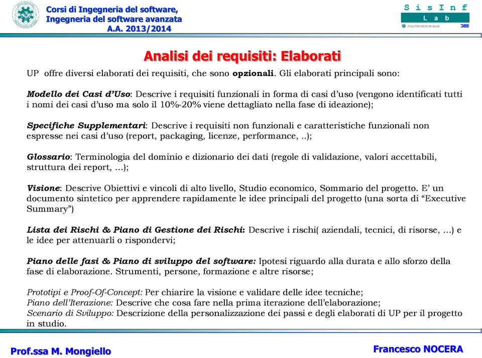 nella fase di ideazione); Specifiche Supplementari: Descrive i requisiti non funzionali e caratteristiche funzionali non espresse nei casi d uso (report, packaging, licenze, performance,.