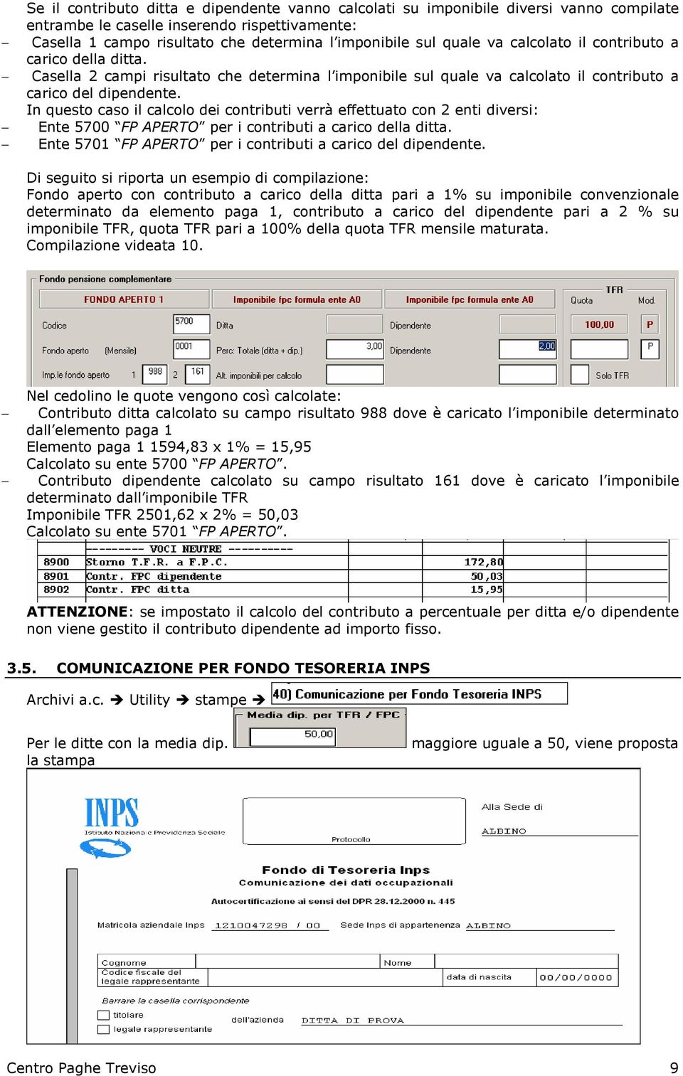 In questo caso il calcolo dei contributi verrà effettuato con 2 enti diversi: Ente 5700 FP APERTO per i contributi a carico della ditta. Ente 5701 FP APERTO per i contributi a carico del dipendente.