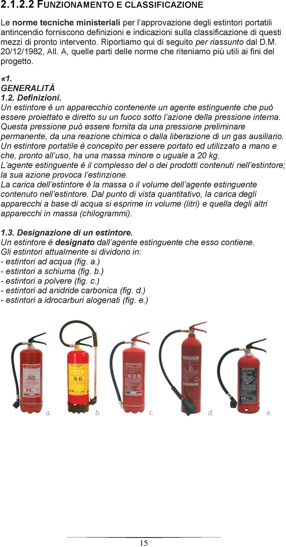 Un estintore è un apparecchio contenente un agente estinguente che può essere proiettato e diretto su un fuoco sotto l azione della pressione interna.