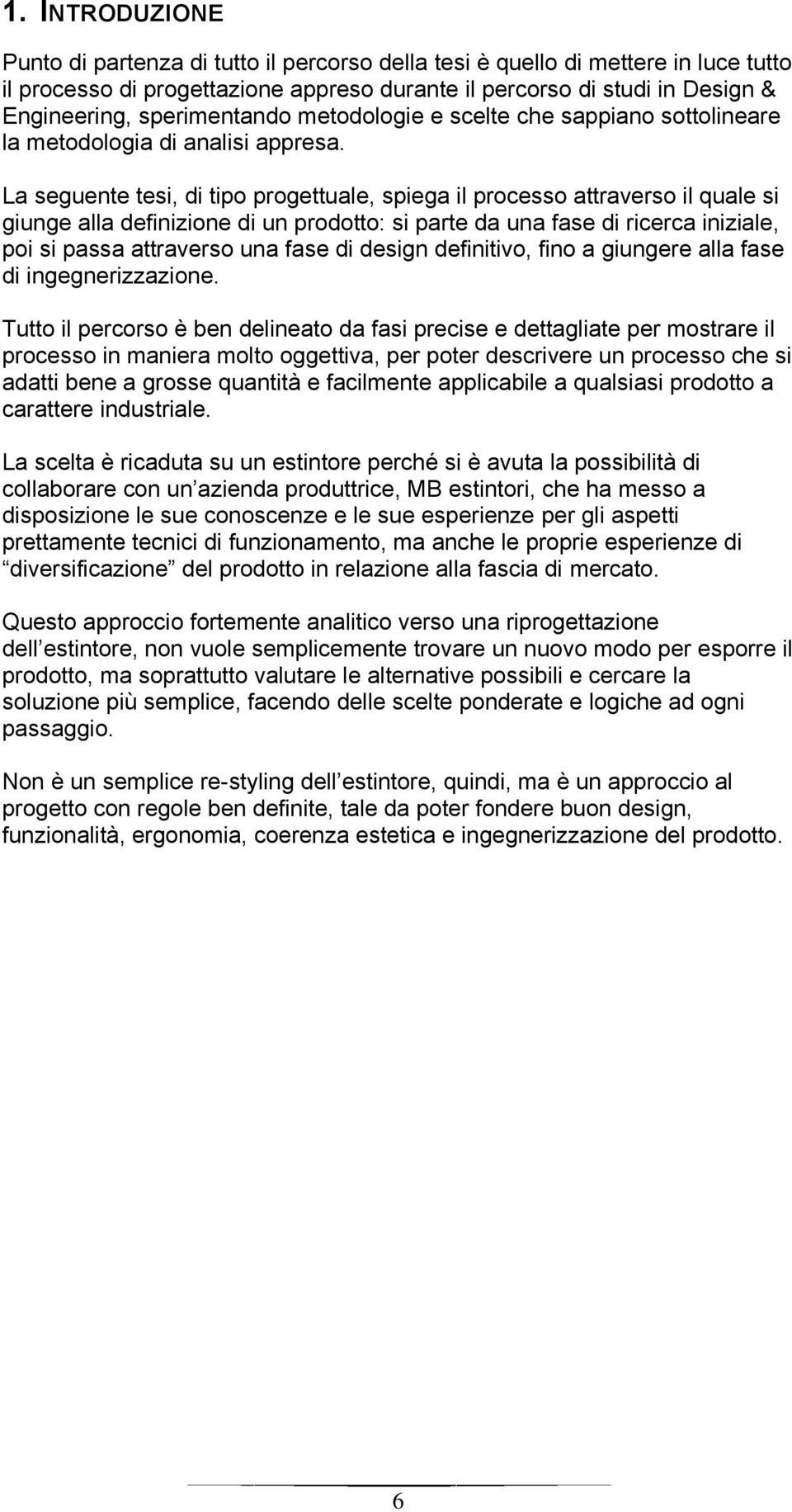 La seguente tesi, di tipo progettuale, spiega il processo attraverso il quale si giunge alla definizione di un prodotto: si parte da una fase di ricerca iniziale, poi si passa attraverso una fase di