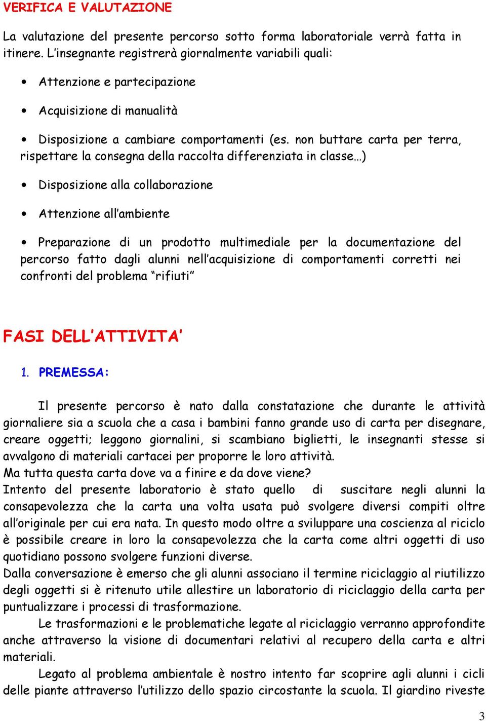 non buttare carta per terra, rispettare la consegna della raccolta differenziata in classe ) Disposizione alla collaborazione Attenzione all ambiente Preparazione di un prodotto multimediale per la