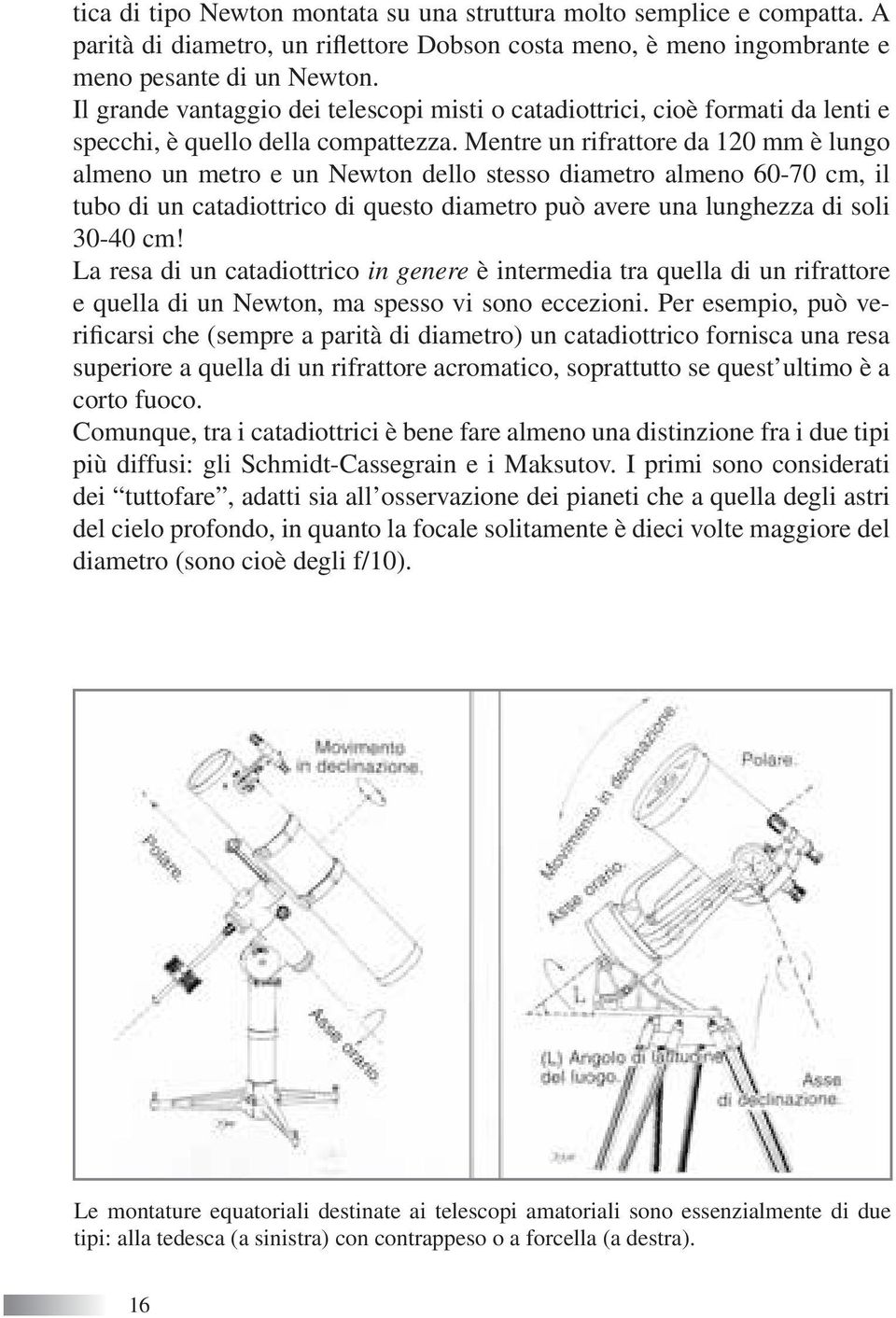 Mentre un rifrattore da 120 mm è lungo almeno un metro e un Newton dello stesso diametro almeno 60-70 cm, il tubo di un catadiottrico di questo diametro può avere una lunghezza di soli 30-40 cm!