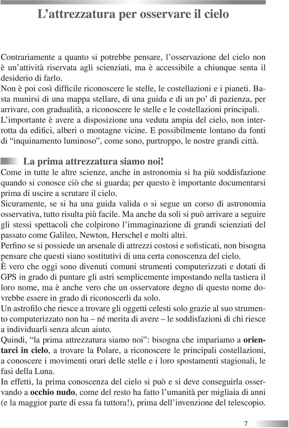 Basta munirsi di una mappa stellare, di una guida e di un po di pazienza, per arrivare, con gradualità, a riconoscere le stelle e le costellazioni principali.