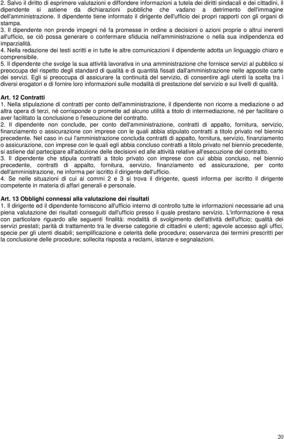 Il dipendente non prende impegni né fa promesse in ordine a decisioni o azioni proprie o altrui inerenti all'ufficio, se ciò possa generare o confermare sfiducia nell'amministrazione o nella sua