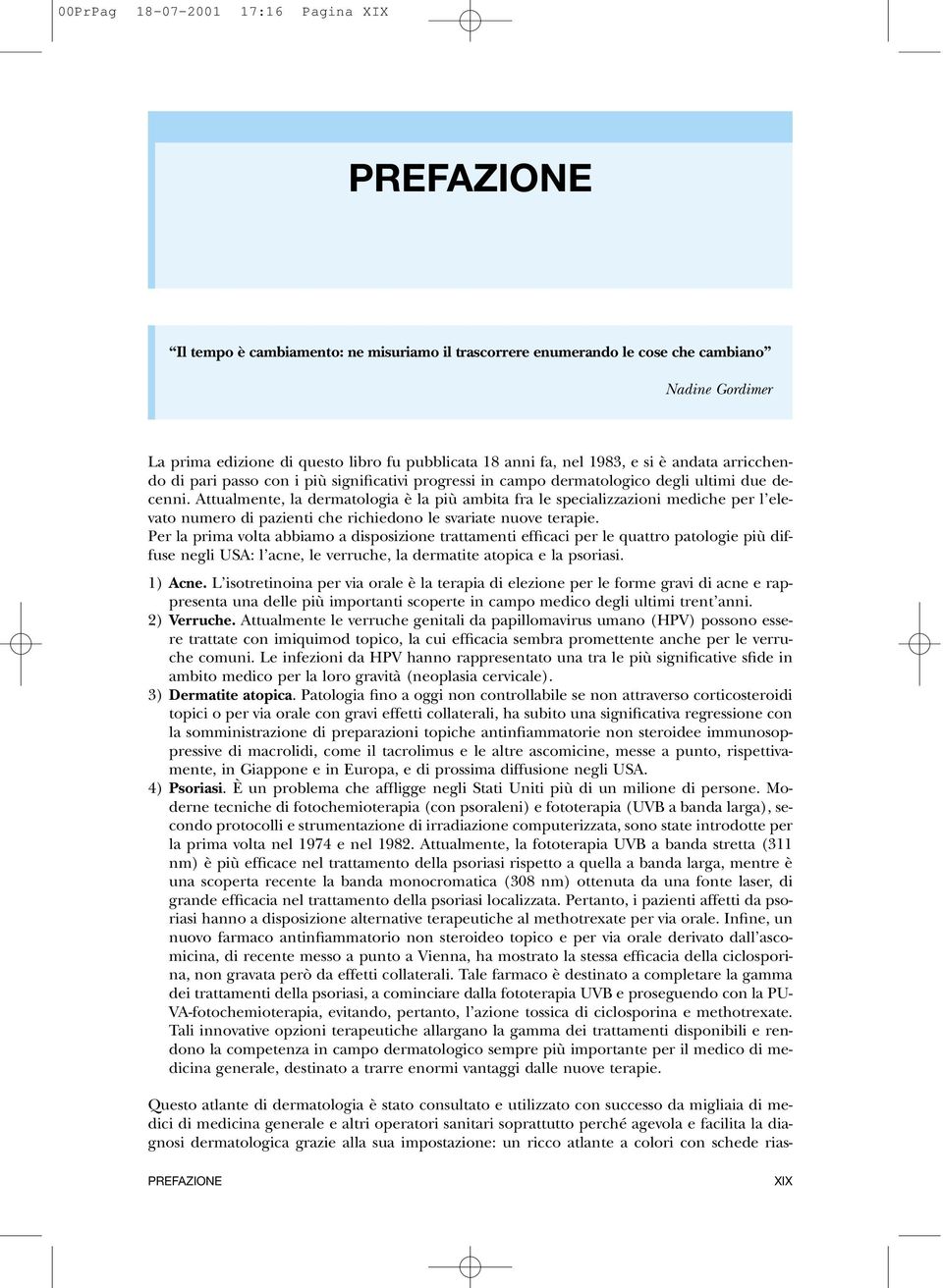 Attualmente, la dermatologia è la più ambita fra le specializzazioni mediche per l elevato numero di pazienti che richiedono le svariate nuove terapie.