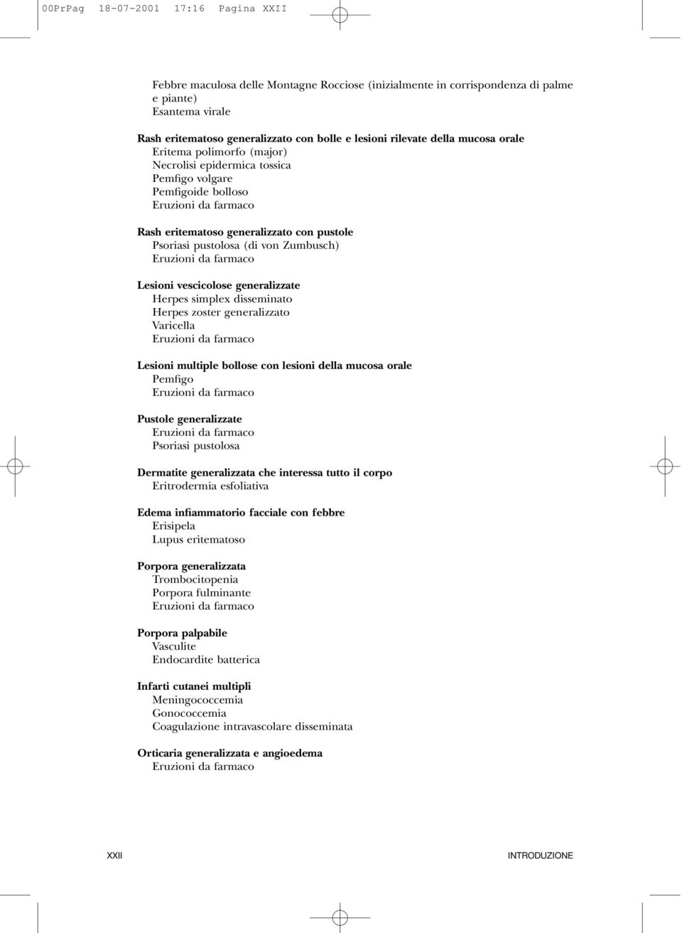 Lesioni vescicolose generalizzate Herpes simplex disseminato Herpes zoster generalizzato Varicella Lesioni multiple bollose con lesioni della mucosa orale Pemfigo Pustole generalizzate Psoriasi