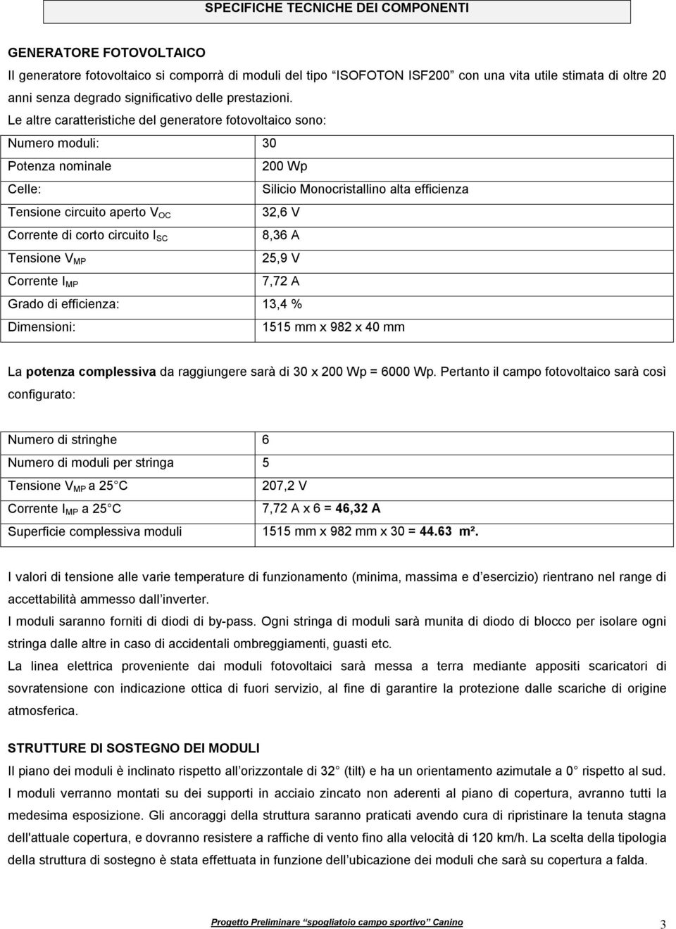 Le altre caratteristiche del generatore fotovoltaico sono: Numero moduli: 30 Potenza nominale 200 Wp Celle: Silicio Monocristallino alta efficienza Tensione circuito aperto V OC 32,6 V Corrente di