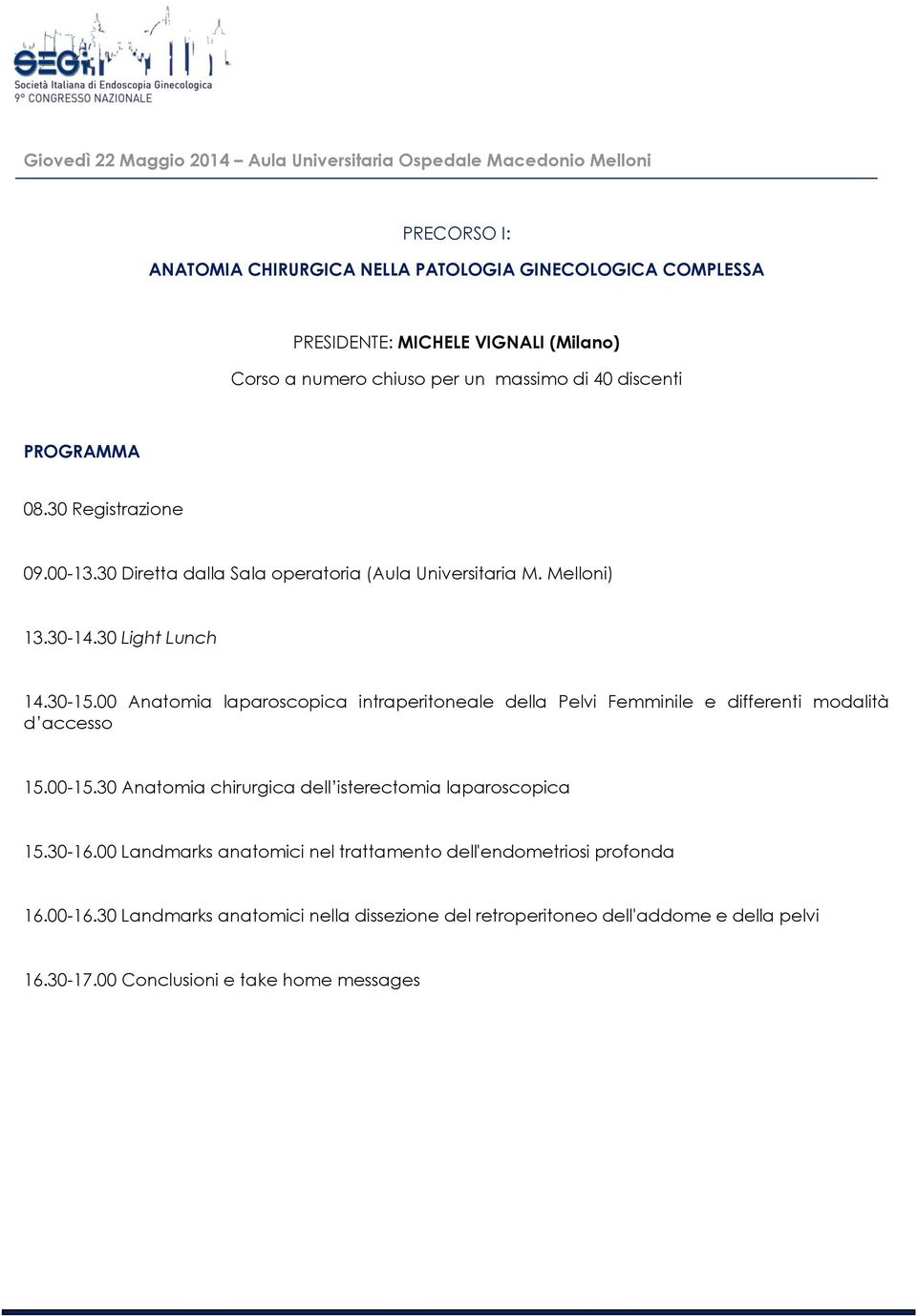 00 Anatomia laparoscopica intraperitoneale della Pelvi Femminile e differenti modalità d accesso 15.00-15.30 Anatomia chirurgica dell isterectomia laparoscopica 15.30-16.