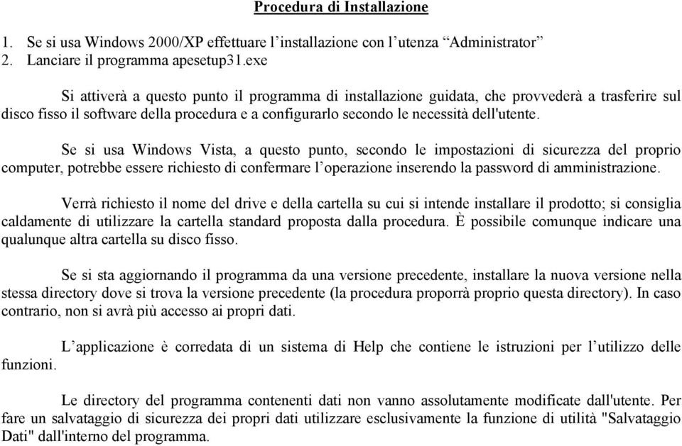 Se si usa Windows Vista, a questo punto, secondo le impostazioni di sicurezza del proprio computer, potrebbe essere richiesto di confermare l operazione inserendo la password di amministrazione.
