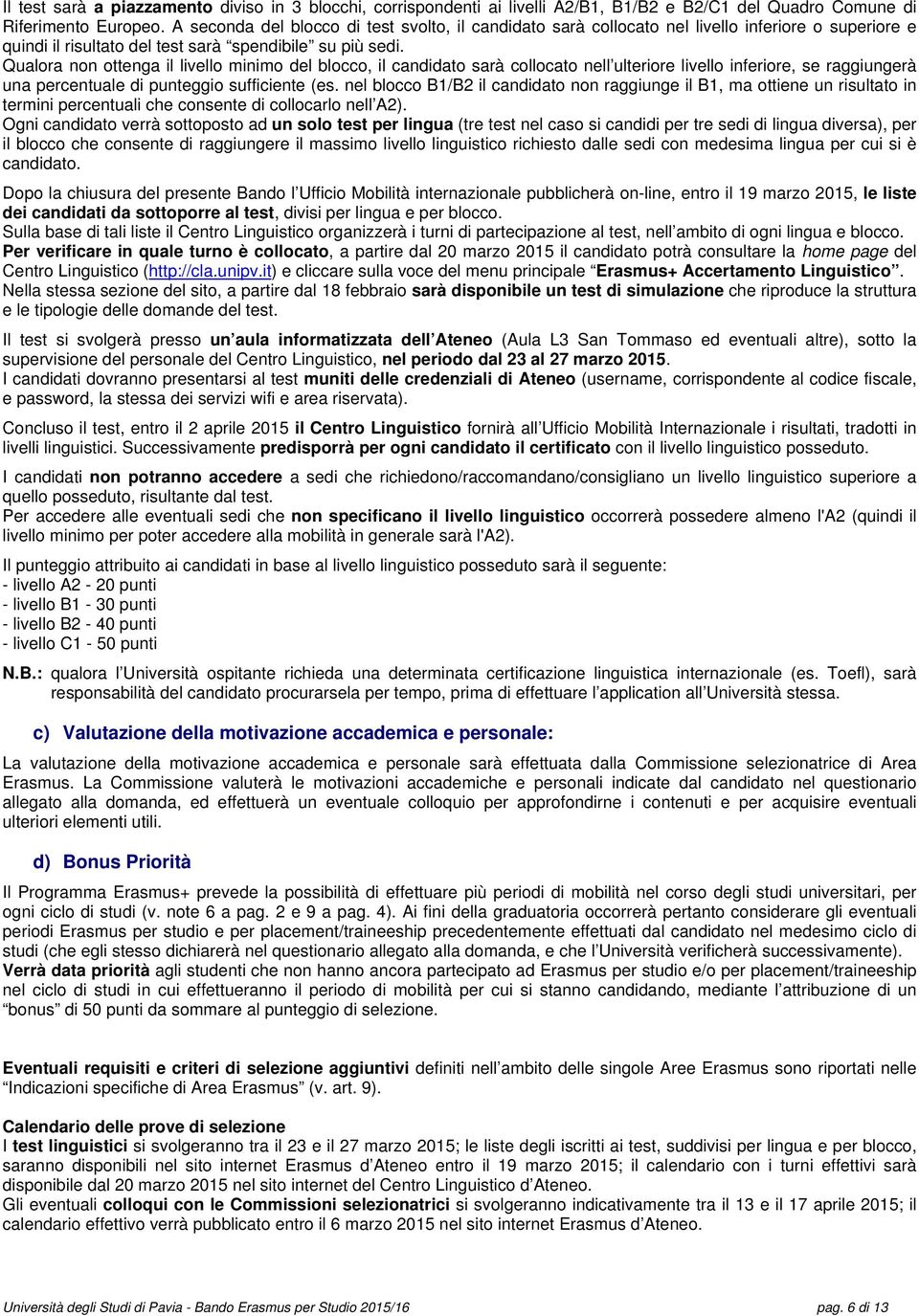 Qualora non ottenga il livello minimo del blocco, il candidato sarà collocato nell ulteriore livello inferiore, se raggiungerà una percentuale di punteggio sufficiente (es.