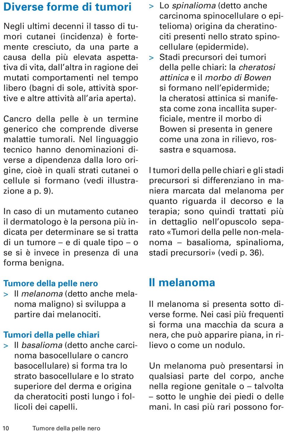 Nel linguaggio tecnico hanno denominazioni diverse a dipendenza dalla loro origine, cioè in quali strati cutanei o cellule si formano (vedi illustrazione a p. 9).