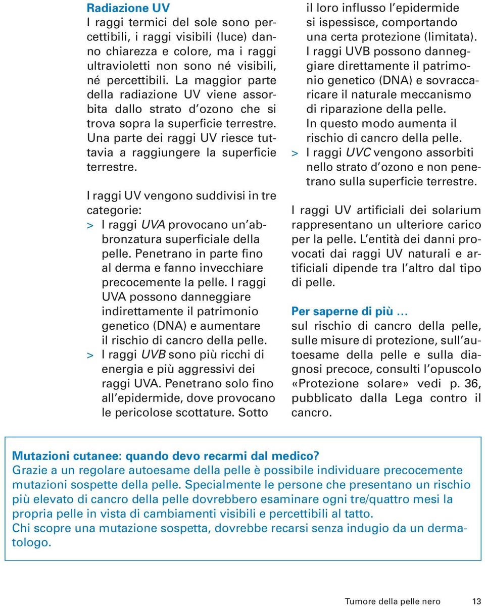 I raggi UV vengono suddivisi in tre categorie: > I raggi UVA provocano un abbronzatura superficiale della pelle. Penetrano in parte fino al derma e fanno invecchiare precocemente la pelle.