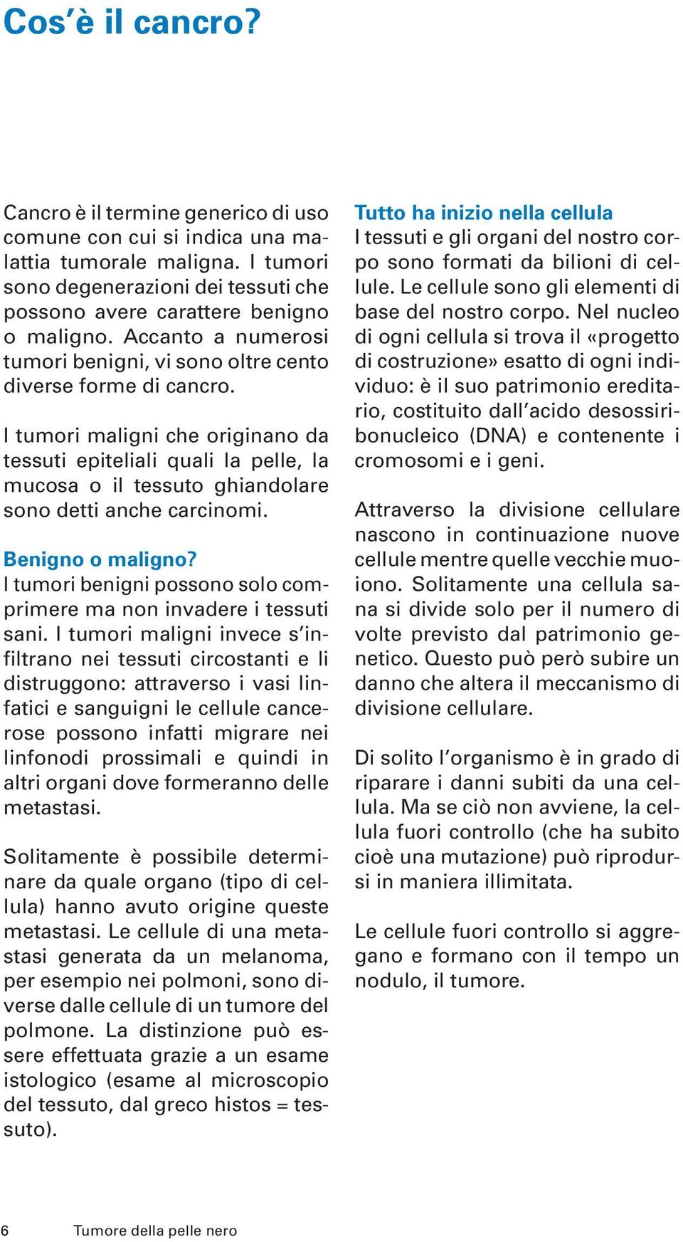 I tumori maligni che originano da tessuti epiteliali quali la pelle, la mucosa o il tessuto ghiandolare sono detti anche carcinomi. Benigno o maligno?