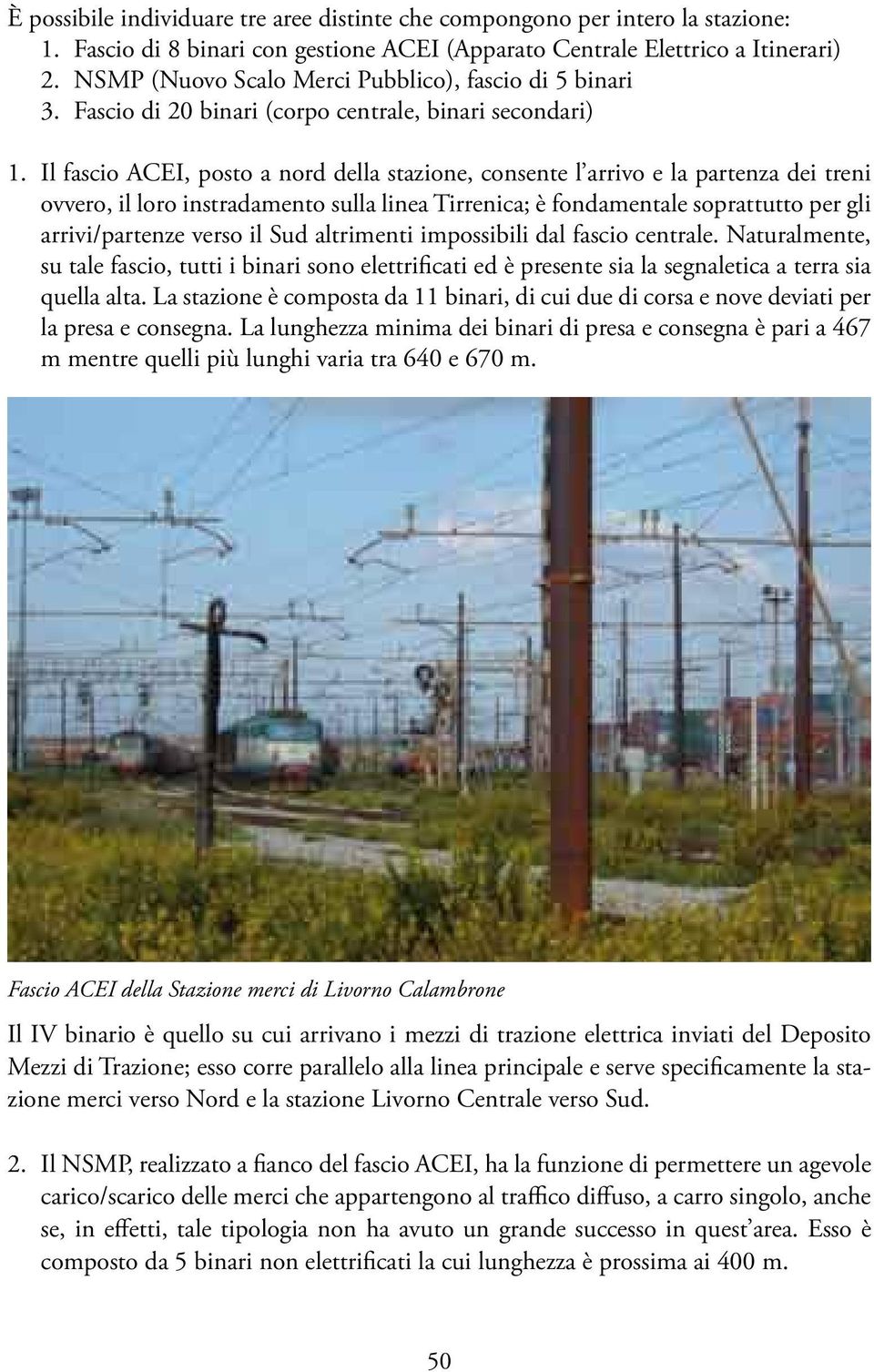 Il fascio ACEI, posto a nord della stazione, consente l arrivo e la partenza dei treni ovvero, il loro instradamento sulla linea Tirrenica; è fondamentale soprattutto per gli arrivi/partenze verso il