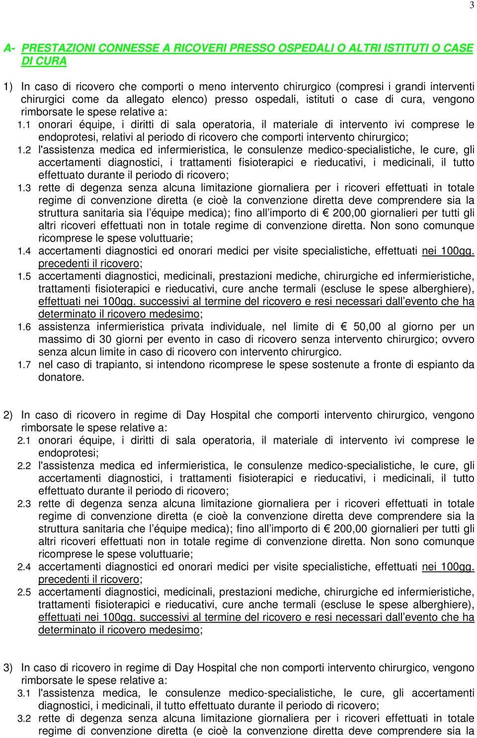 1 onorari équipe, i diritti di sala operatoria, il materiale di intervento ivi comprese le endoprotesi, relativi al periodo di ricovero che comporti intervento chirurgico; 1.