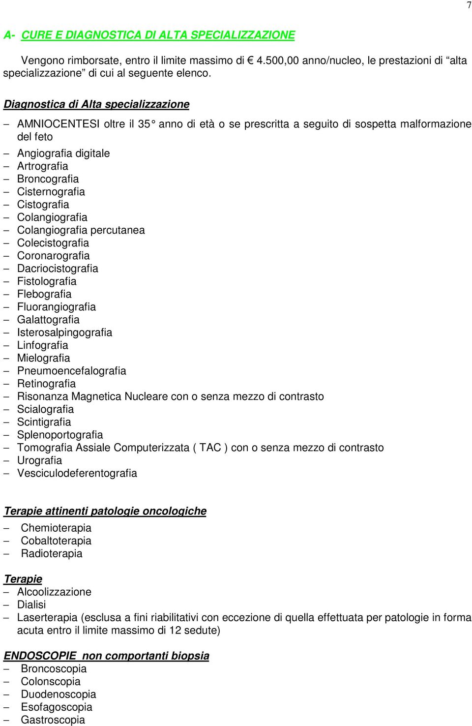 Cistografia Colangiografia Colangiografia percutanea Colecistografia Coronarografia Dacriocistografia Fistolografia Flebografia Fluorangiografia Galattografia Isterosalpingografia Linfografia