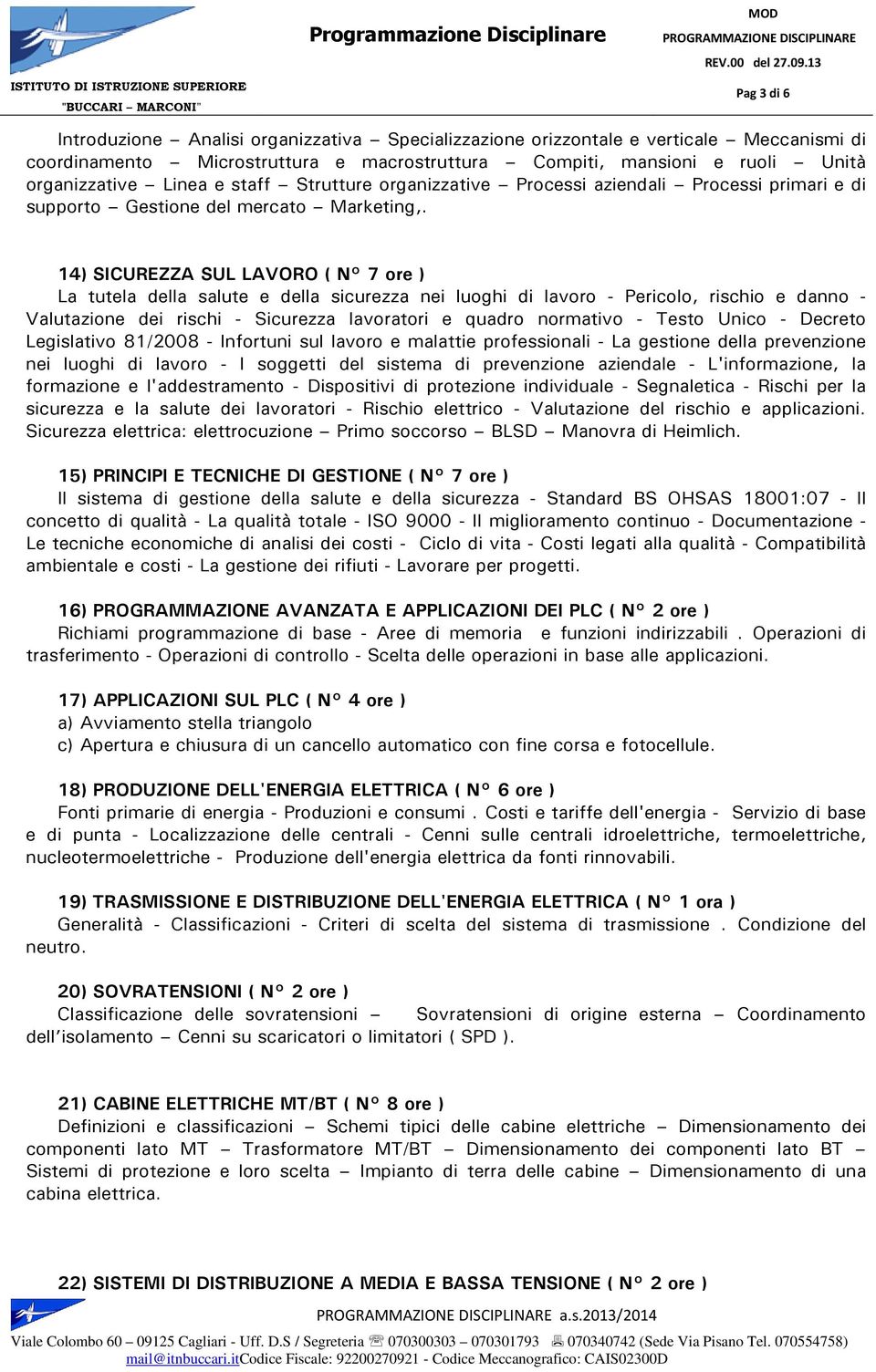 14) SICUREZZA SUL LAVORO ( N 7 ore ) La tutela della salute e della sicurezza nei luoghi di lavoro - Pericolo, rischio e danno - Valutazione dei rischi - Sicurezza lavoratori e quadro normativo -