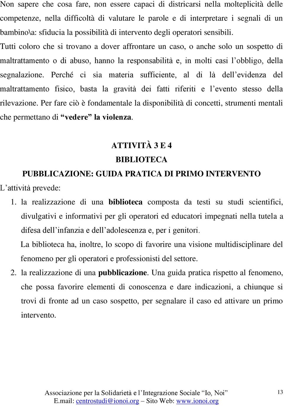 Tutti coloro che si trovano a dover affrontare un caso, o anche solo un sospetto di maltrattamento o di abuso, hanno la responsabilità e, in molti casi l obbligo, della segnalazione.