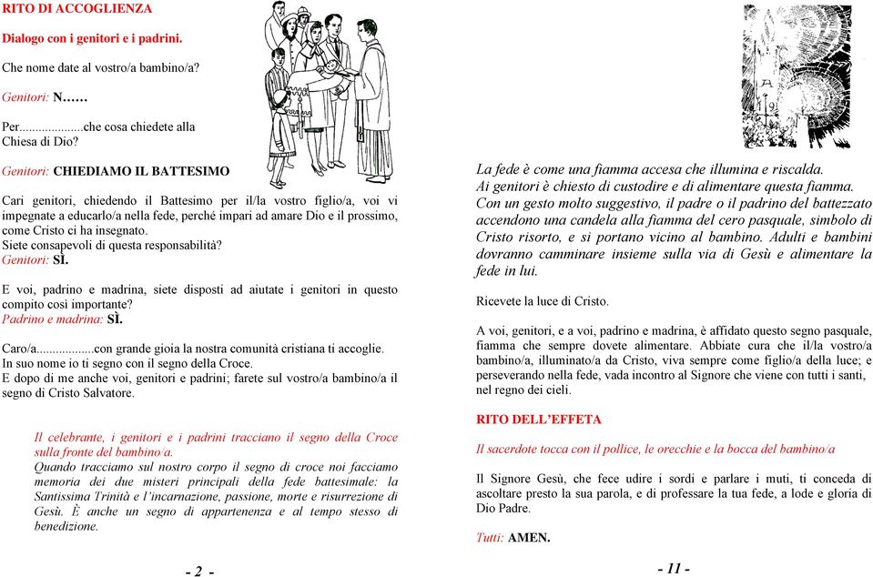 insegnato. Siete consapevoli di questa responsabilità? Genitori: SÌ. E voi, padrino e madrina, siete disposti ad aiutate i genitori in questo compito così importante? Padrino e madrina: SÌ. Caro/a.