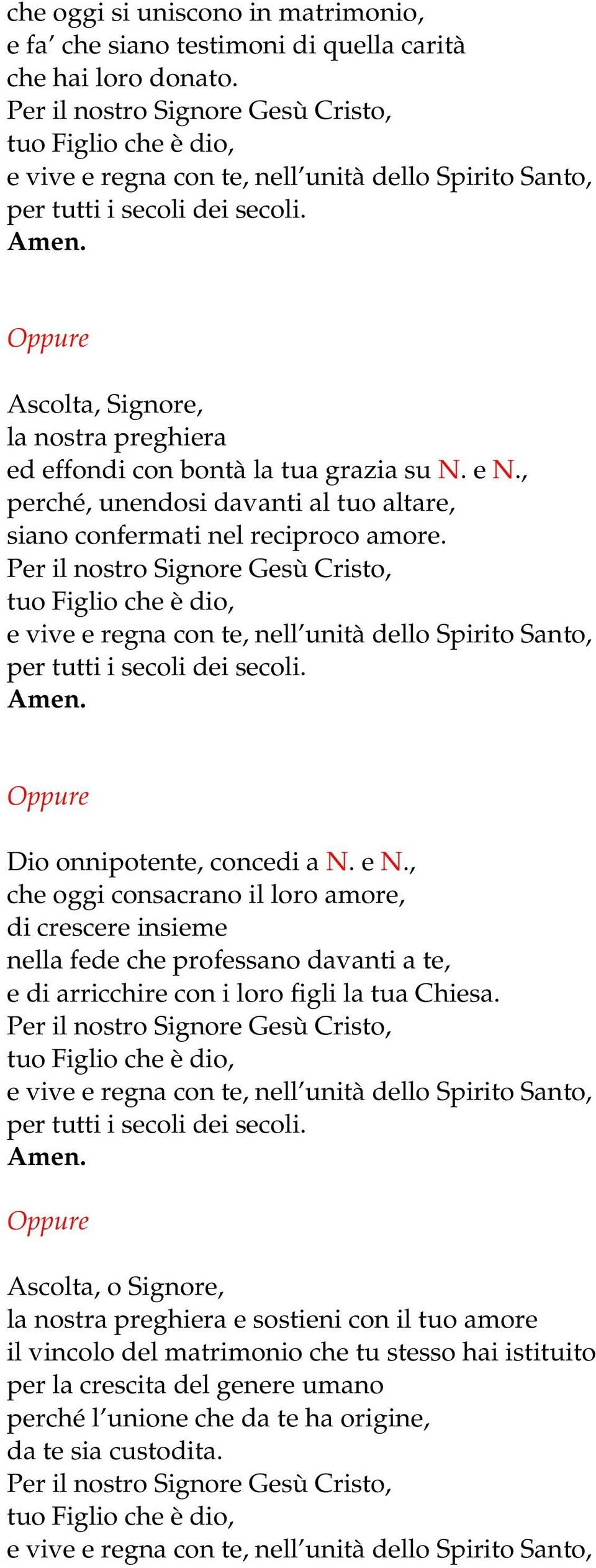 Oppure Ascolta, Signore, la nostra preghiera ed effondi con bontà la tua grazia su N. e N., perché, unendosi davanti al tuo altare, siano confermati nel reciproco amore.