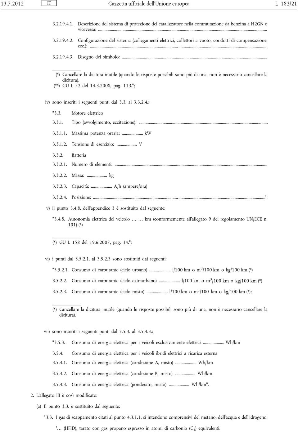 113."; iv) sono inseriti i seguenti punti dal 3.3. al 3.3.2.4.: "3.3. Motore elettrico 3.3.1. Tipo (avvolgimento, eccitazione):... 3.3.1.1. Massima potenza oraria:... kw 3.3.1.2. Tensione di esercizio:.