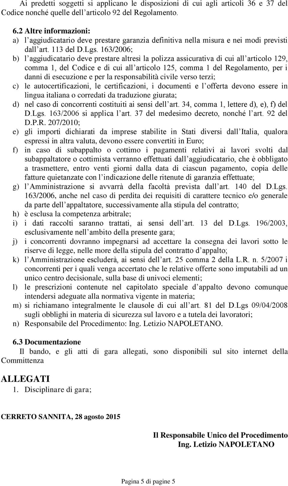 163/2006; b) l aggiudicatario deve prestare altresì la polizza assicurativa di cui all articolo 129, comma 1, del Codice e di cui all articolo 125, comma 1 del Regolamento, per i danni di esecuzione