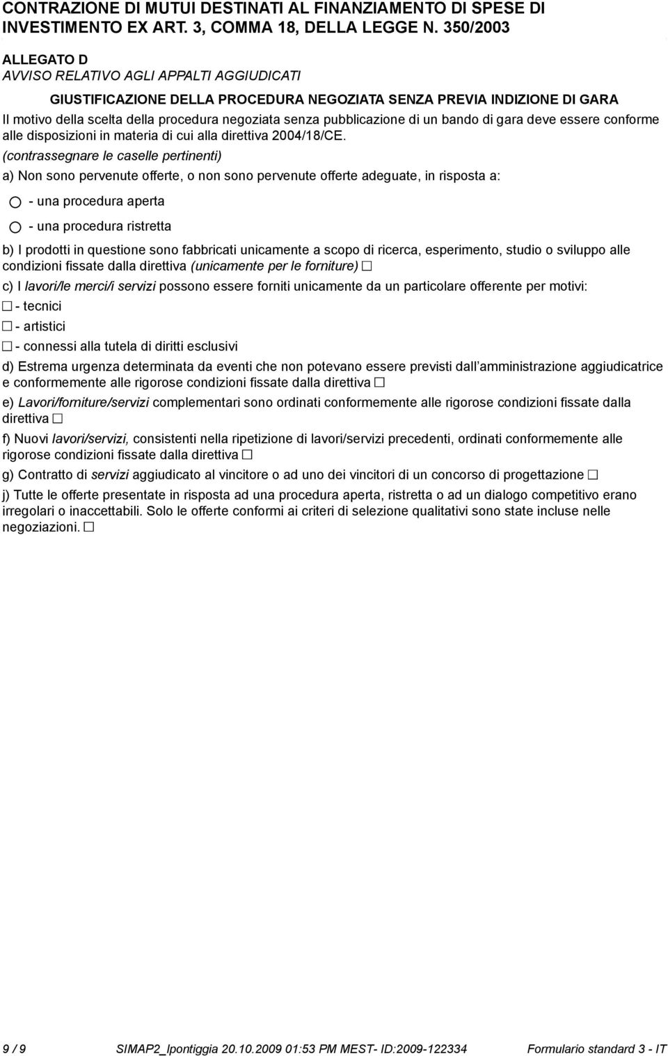 (contrassegnare le caselle pertinenti) a) Non so pervenute offerte, o n so pervenute offerte adeguate, in risposta a: - una procedura aperta - una procedura ristretta b) I prodotti in questione so