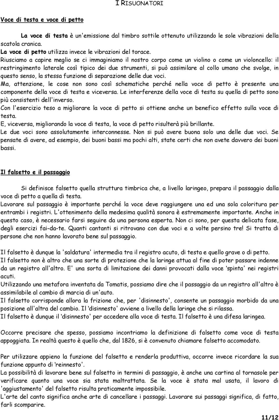 Riusciamo a capire meglio se ci immaginiamo il nostro corpo come un violino o come un violoncello: il restringimento laterale così tipico dei due strumenti, si può assimilare al collo umano che