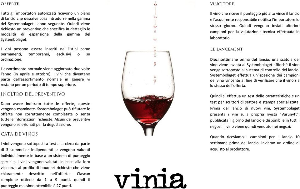 I vini possono essere inseriti nei listini come permanenti, temporanei, esclusivi o su ordinazione. L'assortimento normale viene aggiornato due volte l'anno (in aprile e ottobre).