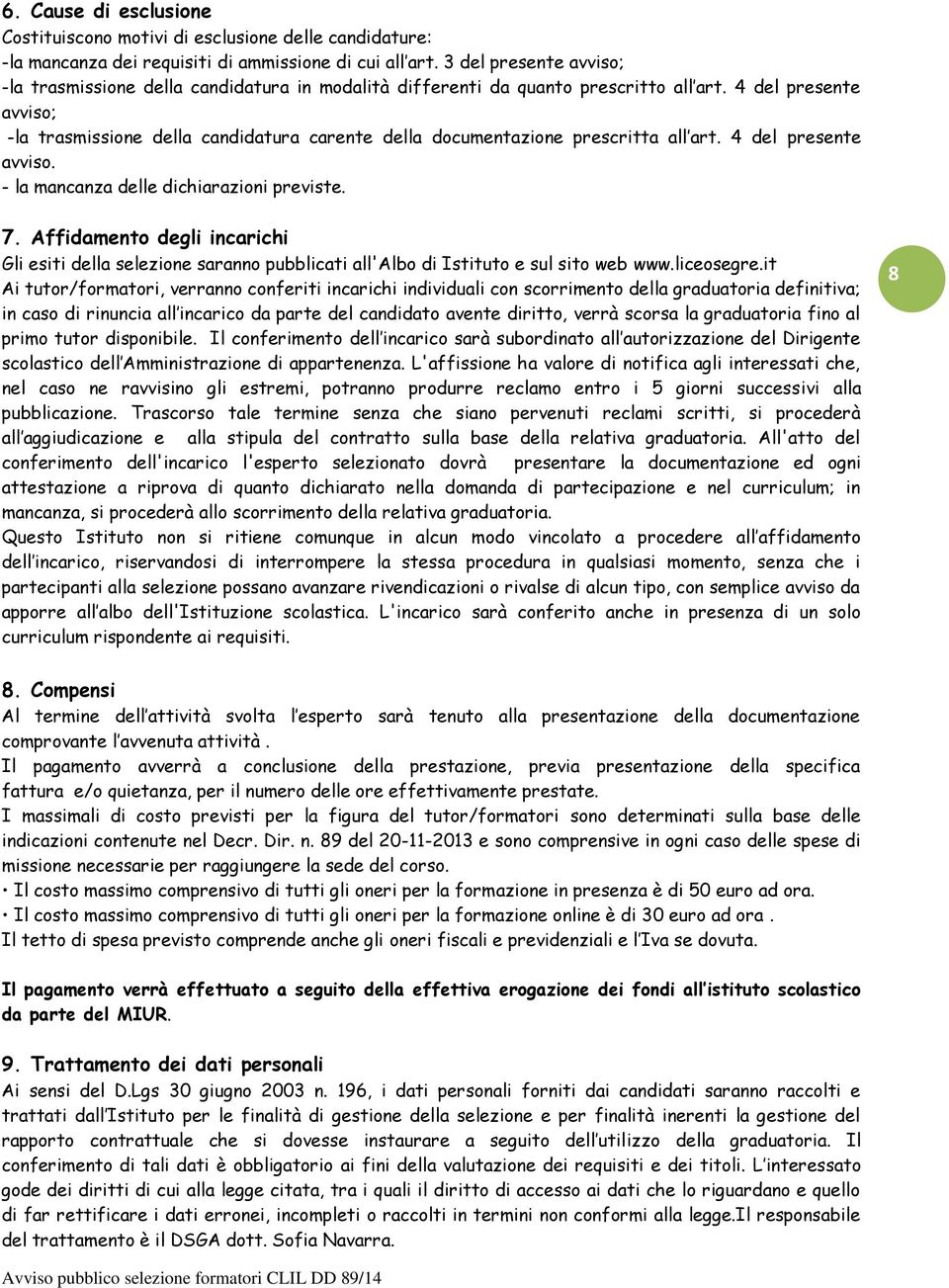 4 del presente avviso; -la trasmissione della candidatura carente della documentazione prescritta all art. 4 del presente avviso. - la mancanza delle dichiarazioni previste. 7.