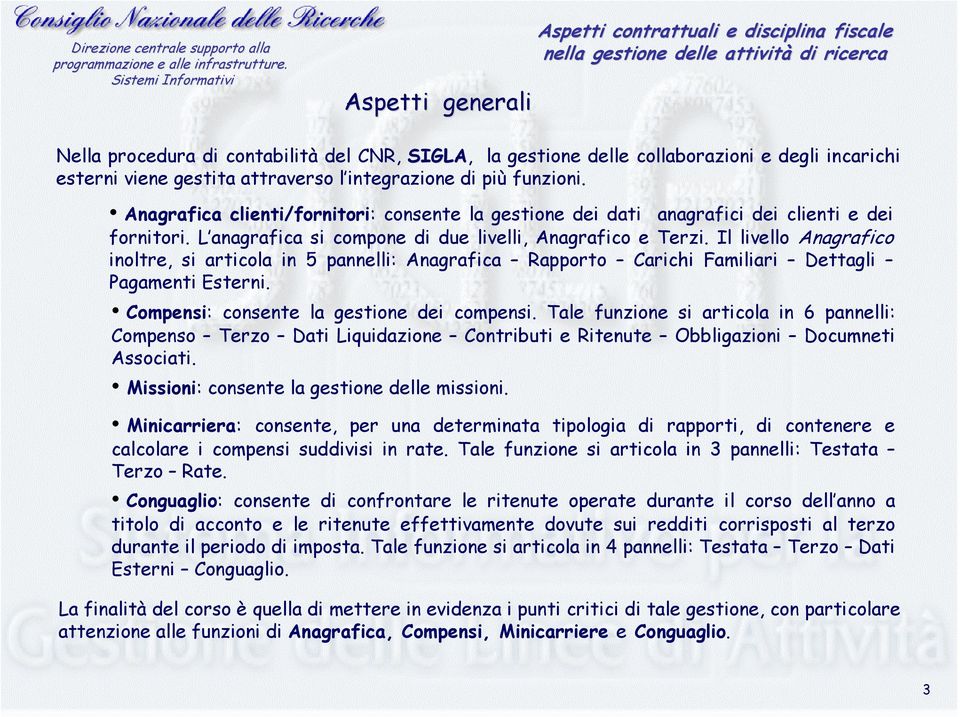 Il livello Anagrafico inoltre, si articola in 5 pannelli: Anagrafica Rapporto Carichi Familiari Dettagli Pagamenti Esterni. Compensi: consente la gestione dei compensi.