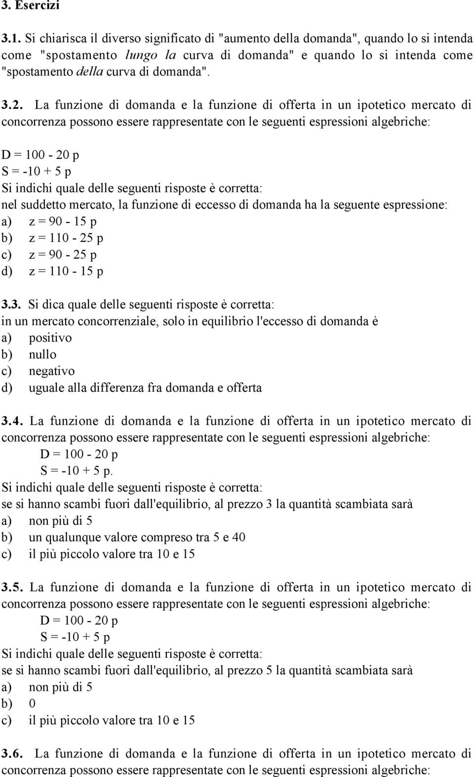 La funzione di domanda e la funzione di offerta in un ipotetico mercato di concorrenza possono essere rappresentate con le seguenti espressioni algebriche: D = 100-20 p S = -10 + 5 p Si indichi quale