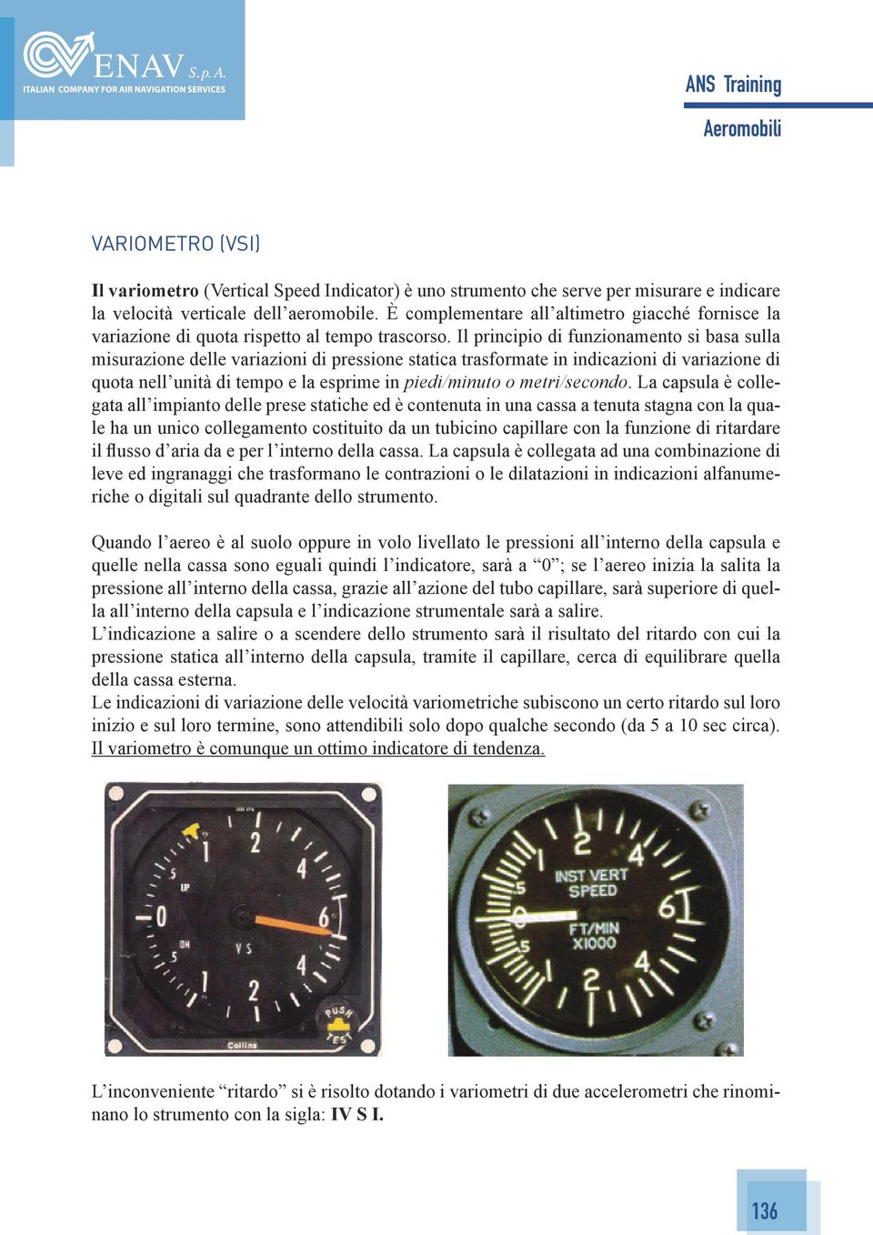 Il principio di funzionamento si basa sulla misurazione delle variazioni di pressione statica trasformate in indicazioni di variazione di quota nell unità di tempo e la esprime in piedi/minuto o