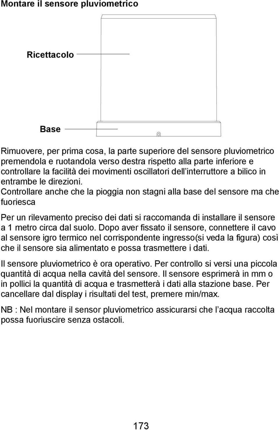 Controllare anche che la pioggia non stagni alla base del sensore ma che fuoriesca Per un rilevamento preciso dei dati si raccomanda di installare il sensore a 1 metro circa dal suolo.