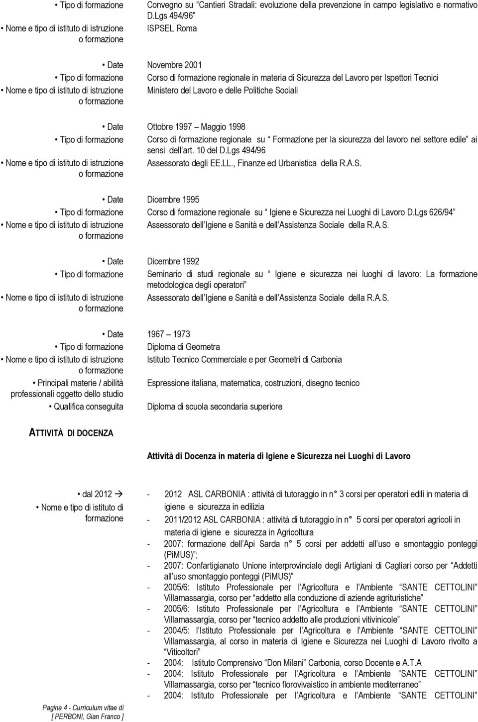 Lavoro e delle Politiche Sociali Date Ottobre 1997 Maggio 1998 Tipo di formazione Corso di formazione regionale su Formazione per la sicurezza del nel settore edile ai sensi dell art. 10 del D.