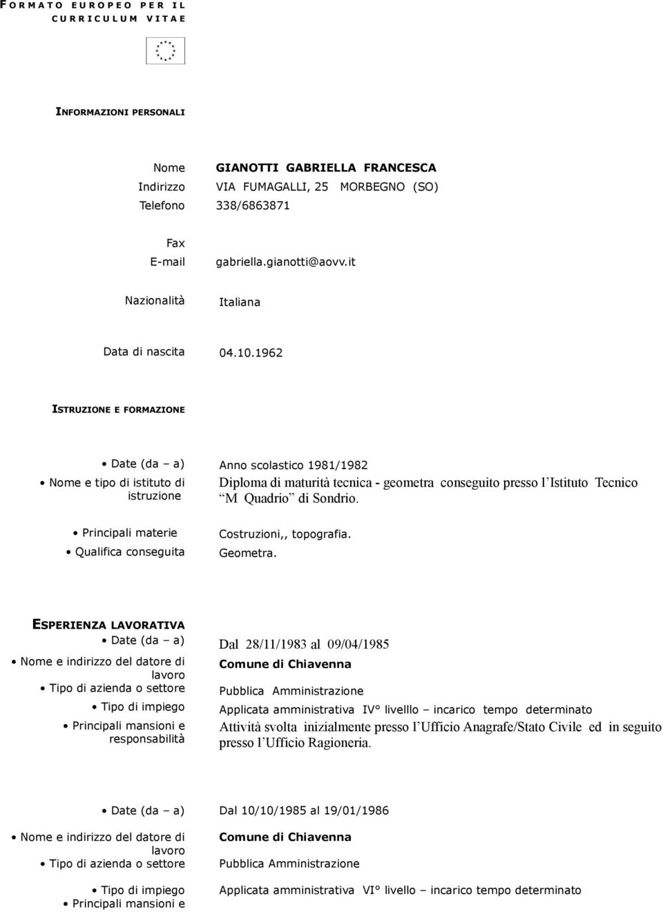 1962 ISTRUZIONE E FORMAZIONE Anno scolastico 1981/1982 Nome e tipo di istituto di istruzione Diploma di maturità tecnica - geometra conseguito presso l Istituto Tecnico M Quadrio di Sondrio.