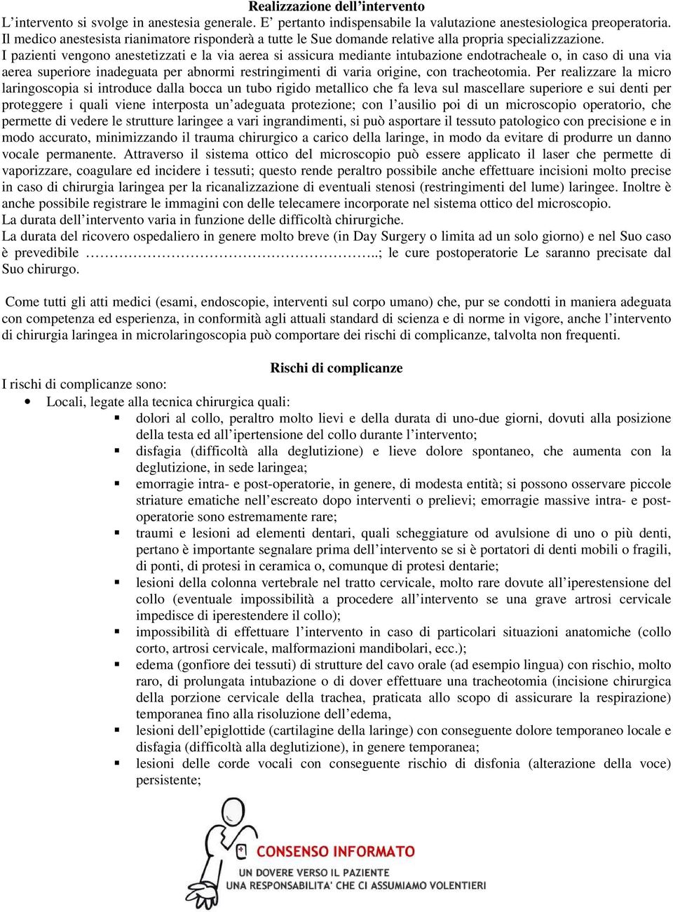 I pazienti vengono anestetizzati e la via aerea si assicura mediante intubazione endotracheale o, in caso di una via aerea superiore inadeguata per abnormi restringimenti di varia origine, con