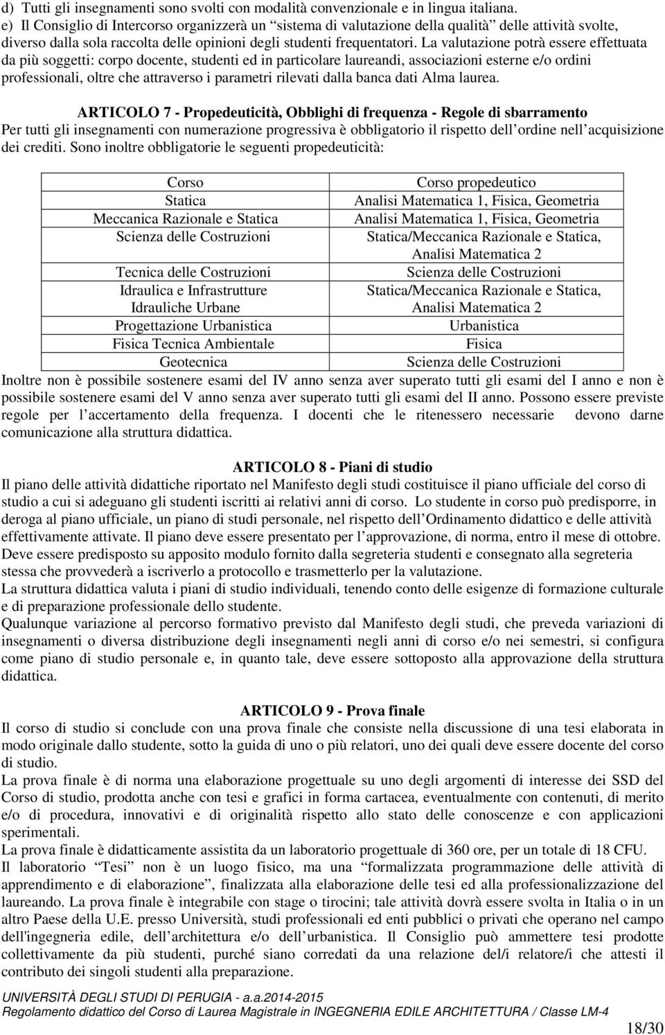 La valutazione potrà essere effettuata da più soggetti: corpo docente, studenti ed in particolare laureandi, associazioni esterne e/o ordini professionali, oltre che attraverso i parametri rilevati