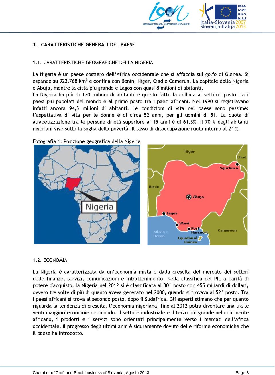 La ha più di 170 milioni di abitanti e questo fatto la colloca al settimo posto tra i paesi più popolati del mondo e al primo posto tra i paesi africani.