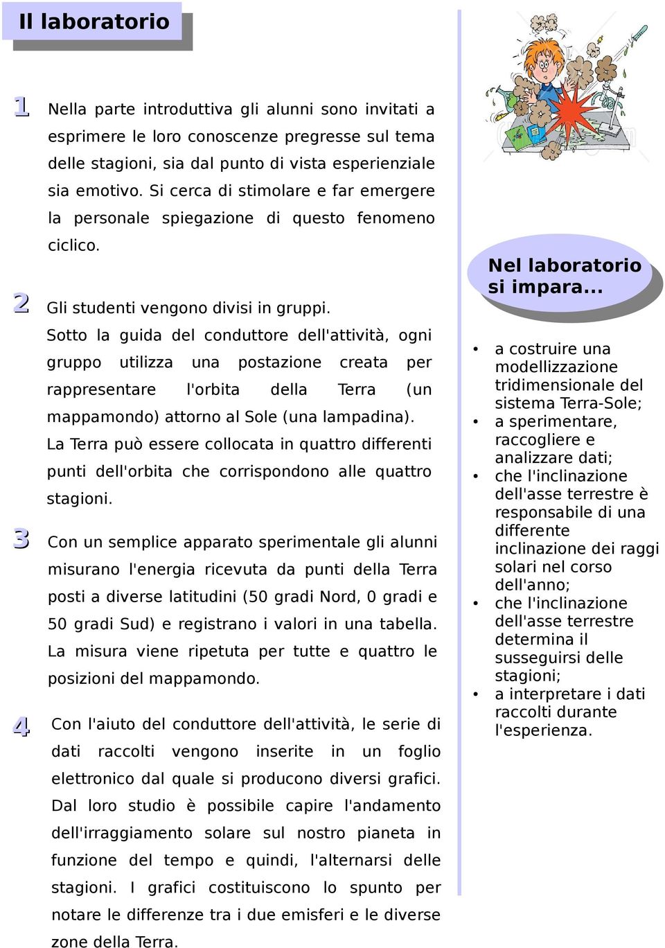 3 4 Nella parte introduttiva gli alunni sono invitati a Sotto la guida del conduttore dell'attività, ogni gruppo utilizza una postazione creata per rappresentare l'orbita della Terra (un mappamondo)