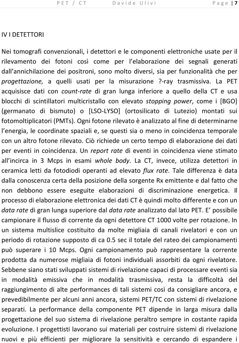 La PET acquisisce dati con count-rate di gran lunga inferiore a quello della CT e usa blocchi di scintillatori multicristallo con elevato stopping power, come i [BGO] (germanato di bismuto) o