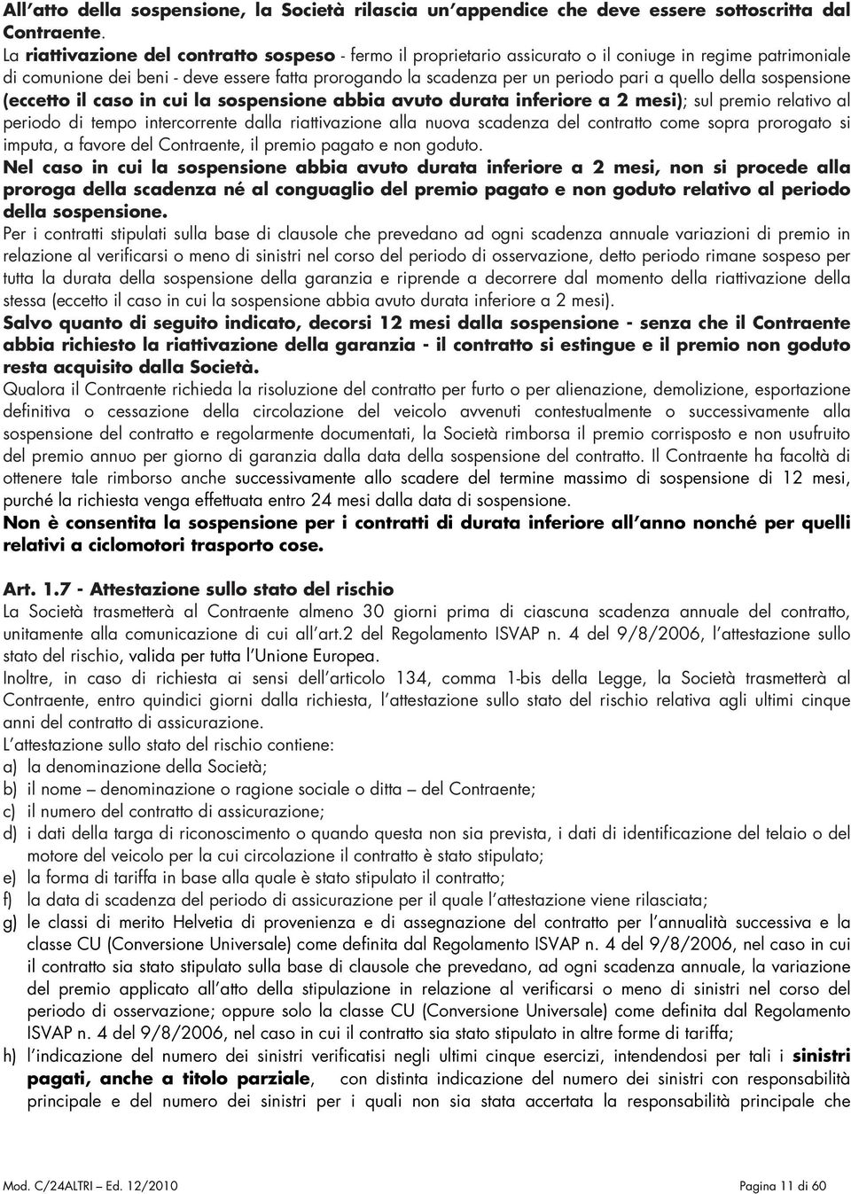 quello della sospensione (eccetto il caso in cui la sospensione abbia avuto durata inferiore a 2 mesi); sul premio relativo al periodo di tempo intercorrente dalla riattivazione alla nuova scadenza