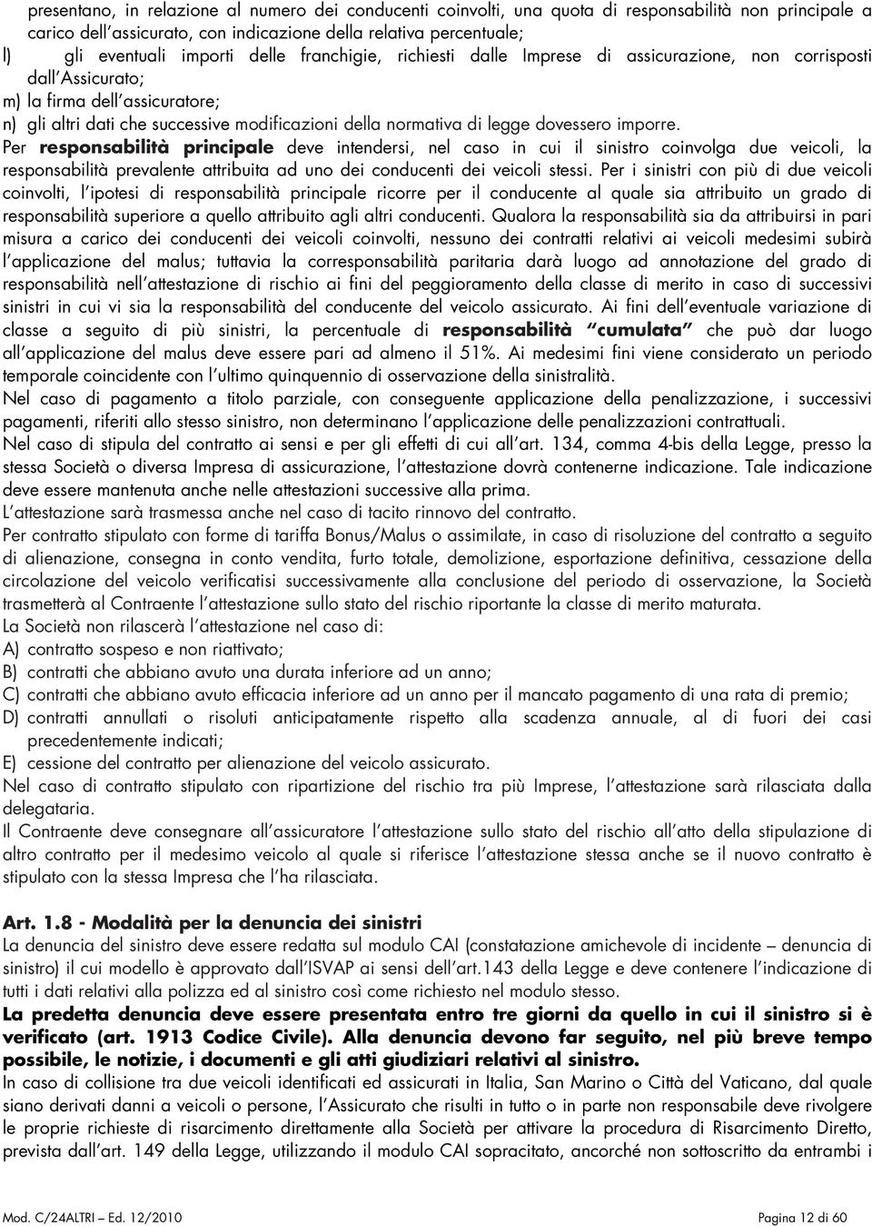 dovessero imporre. Per responsabilità principale deve intendersi, nel caso in cui il sinistro coinvolga due veicoli, la responsabilità prevalente attribuita ad uno dei conducenti dei veicoli stessi.