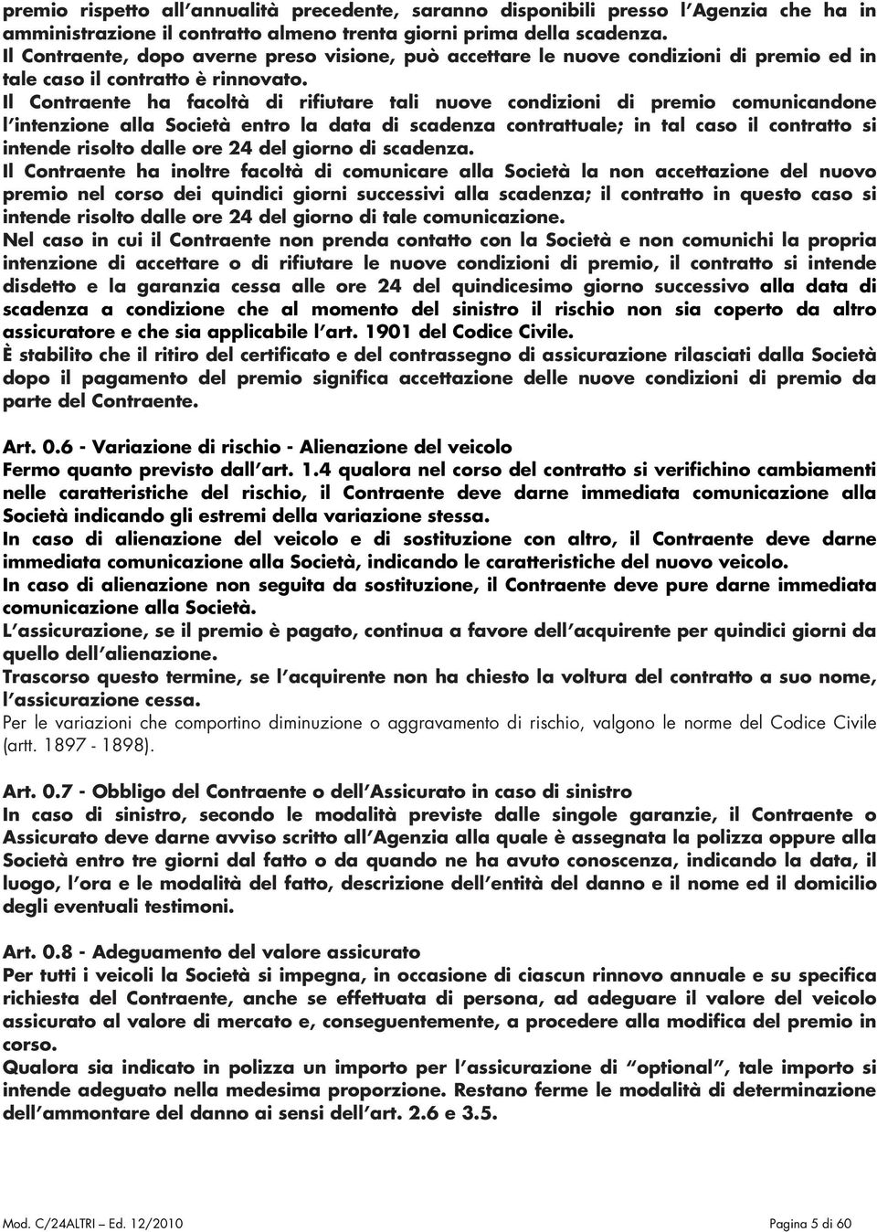 Il Contraente ha facoltà di rifiutare tali nuove condizioni di premio comunicandone l intenzione alla Società entro la data di scadenza contrattuale; in tal caso il contratto si intende risolto dalle