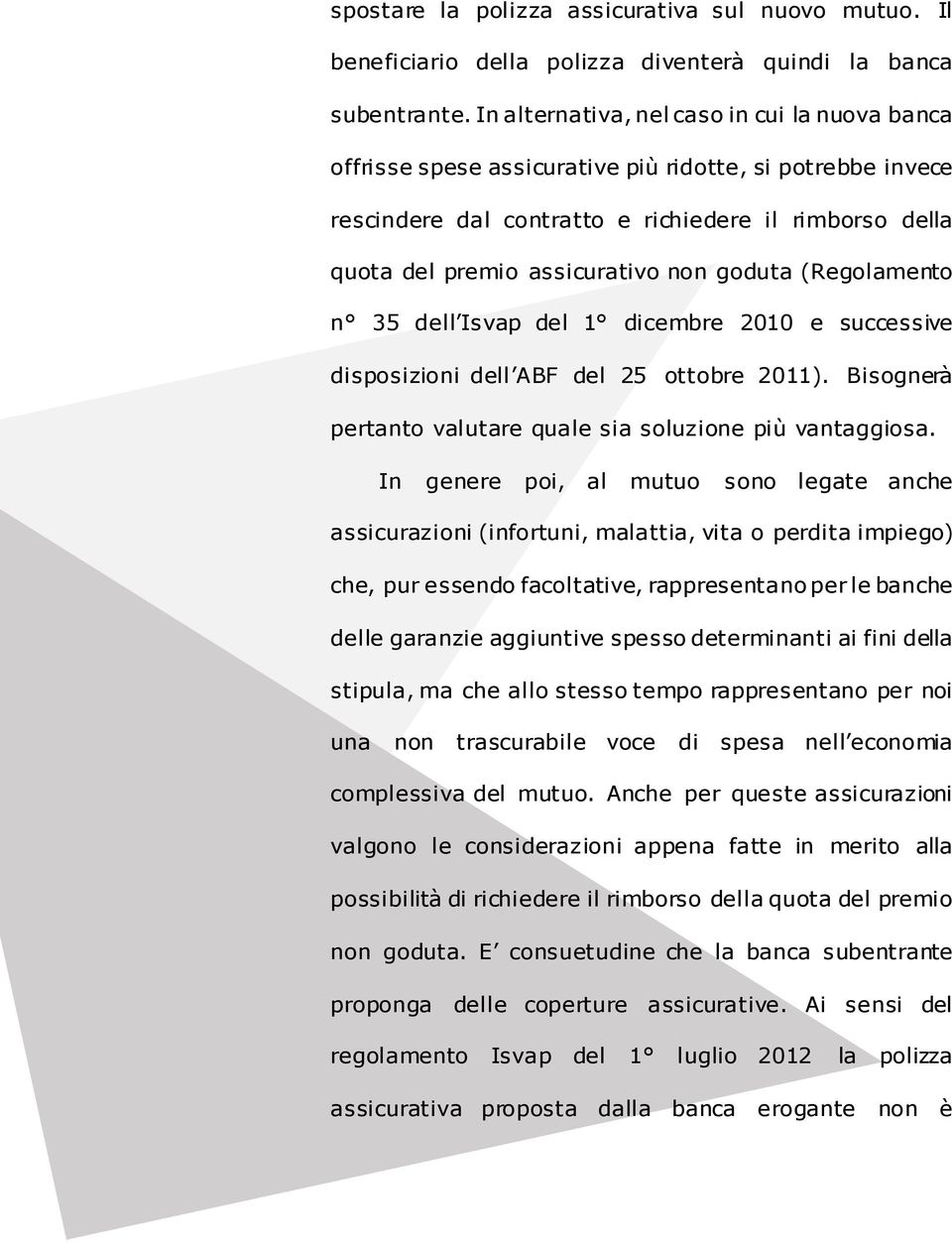 goduta (Regolamento n 35 dell Isvap del 1 dicembre 2010 e successive disposizioni dell ABF del 25 ottobre 2011). Bisognerà pertanto valutare quale sia soluzione più vantaggiosa.