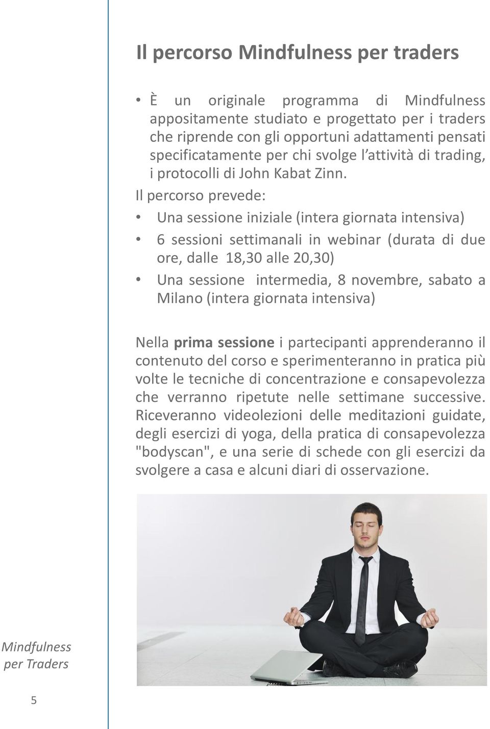 Il percorso prevede: Una sessione iniziale (intera giornata intensiva) 6 sessioni settimanali in webinar (durata di due ore, dalle 18,30 alle 20,30) Una sessione intermedia, 8 novembre, sabato a