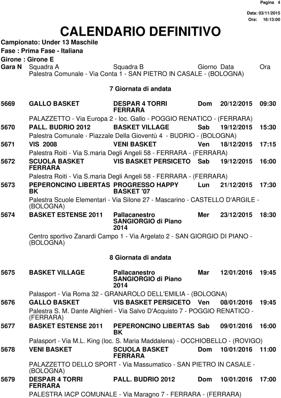 BUDRIO 2012 BASKET VILLAGE Sab 19/12/2015 15:30 Palestra Comunale - Piazzale Della Gioventù 4 - BUDRIO - 5671 VIS 2008 VENI BASKET Ven 18/12/2015 17:15 Palestra Roiti - Via S.